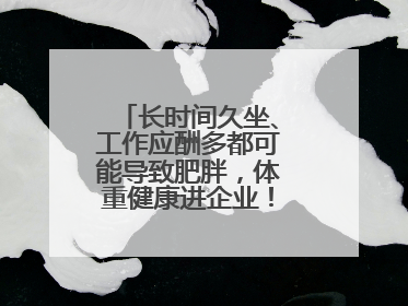 长时间久坐、工作应酬多都可能导致肥胖，体重健康进企业！科学减重，生活方式这样干预